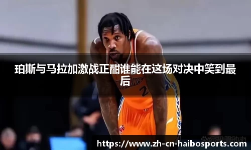 珀斯与马拉加激战正酣谁能在这场对决中笑到最后